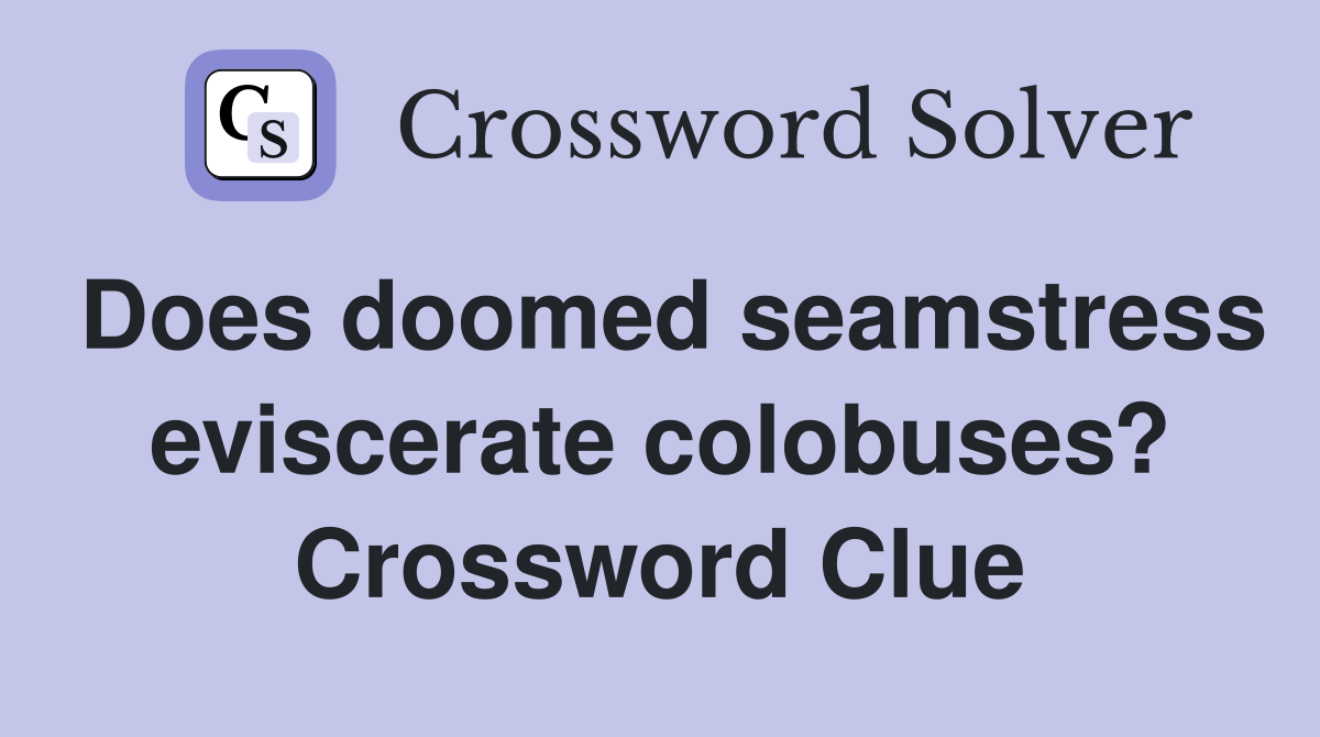 Does doomed seamstress eviscerate colobuses? Crossword Clue