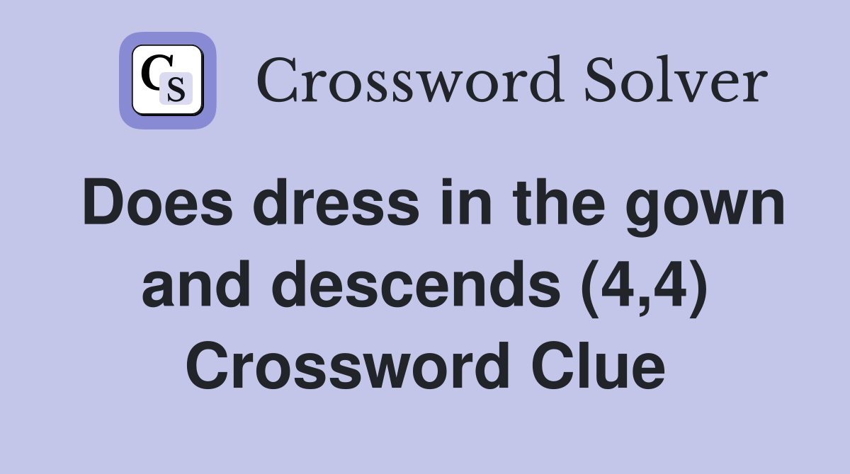 Does dress in the gown and descends (4,4) Crossword Clue