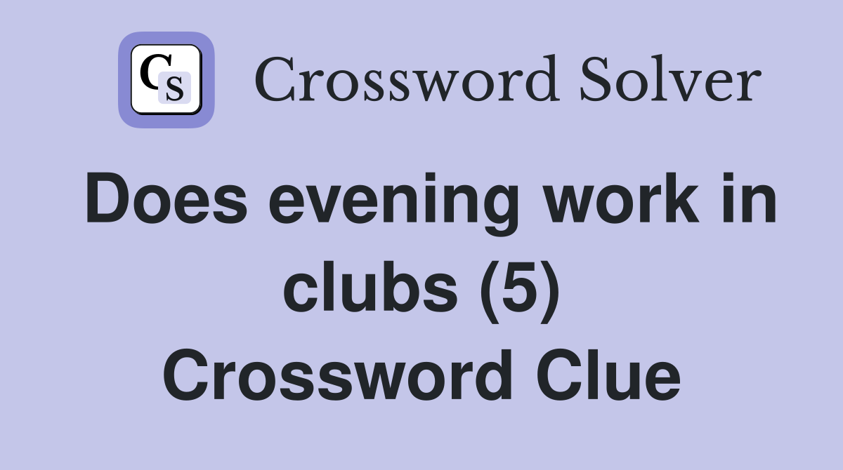 Does evening work in clubs (5) Crossword Clue