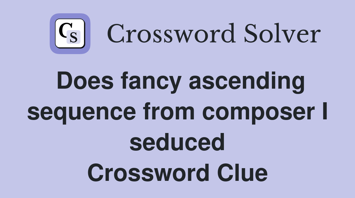 Does fancy ascending sequence from composer I seduced Crossword Clue