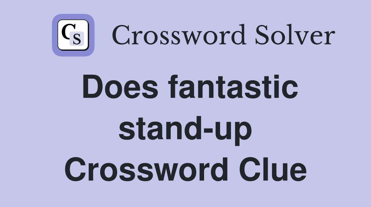 Does fantastic stand-up Crossword Clue