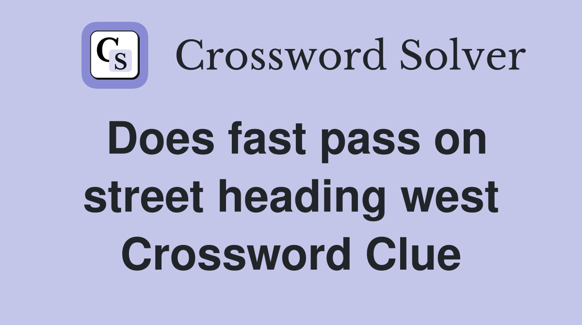 Does fast pass on street heading west Crossword Clue