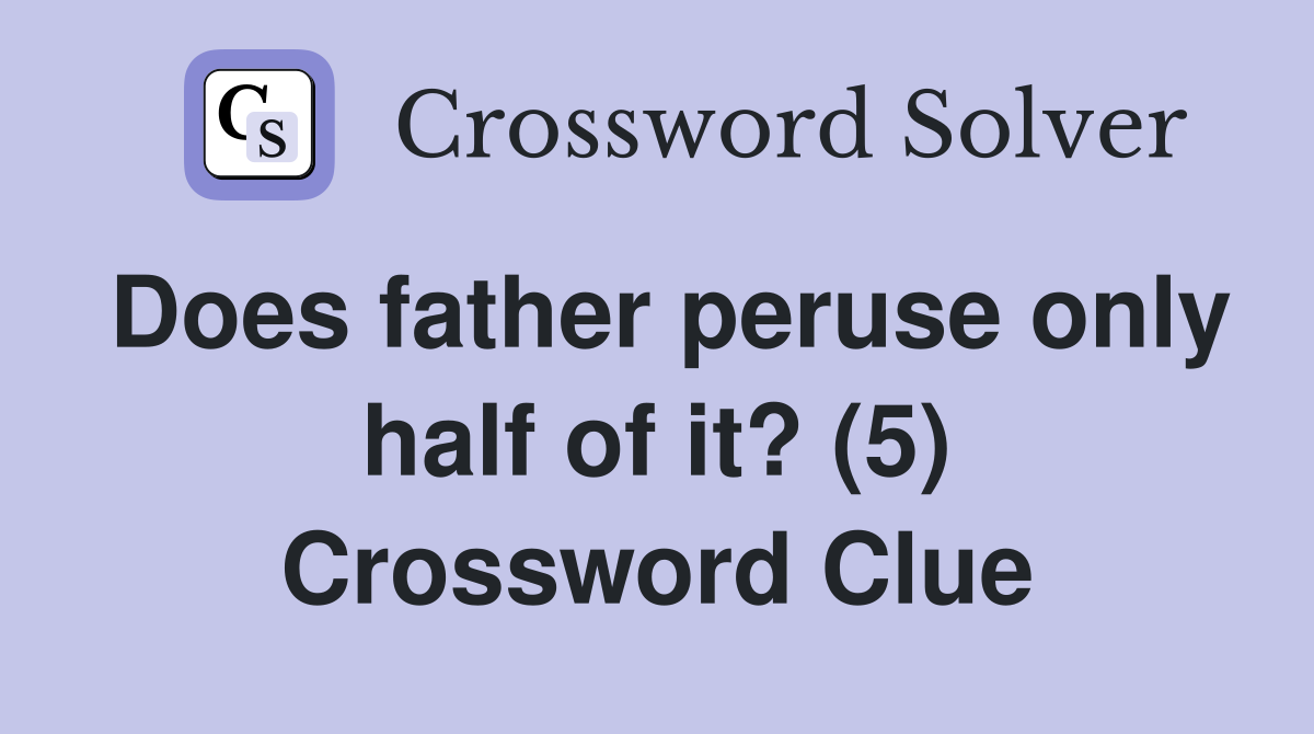 Does father peruse only half of it? (5) Crossword Clue