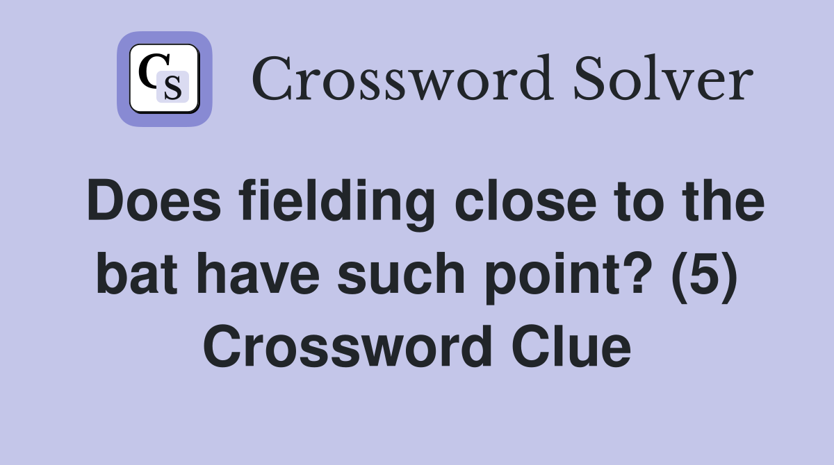 Does fielding close to the bat have such point? (5) Crossword Clue