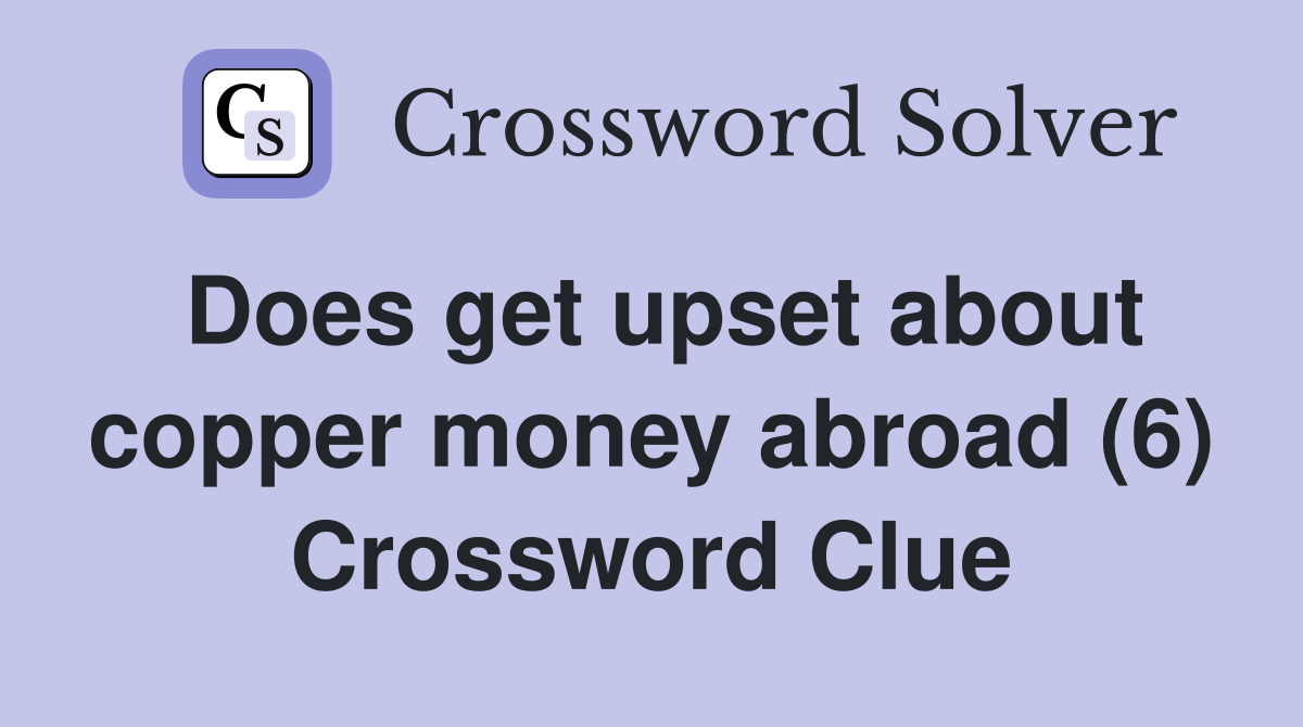 Does get upset about copper money abroad (6) Crossword Clue