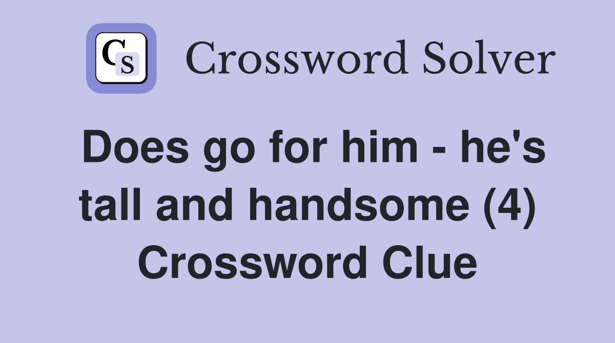 Does go for him - he's tall and handsome (4) Crossword Clue