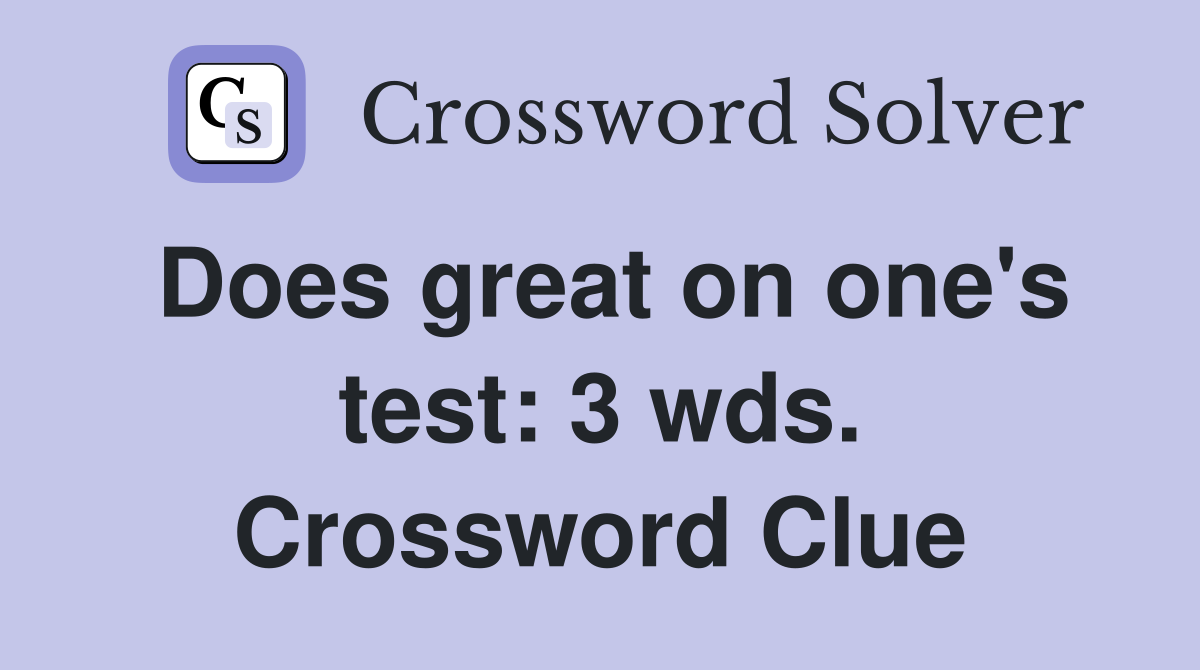 Does great on one's test: 3 wds. Crossword Clue