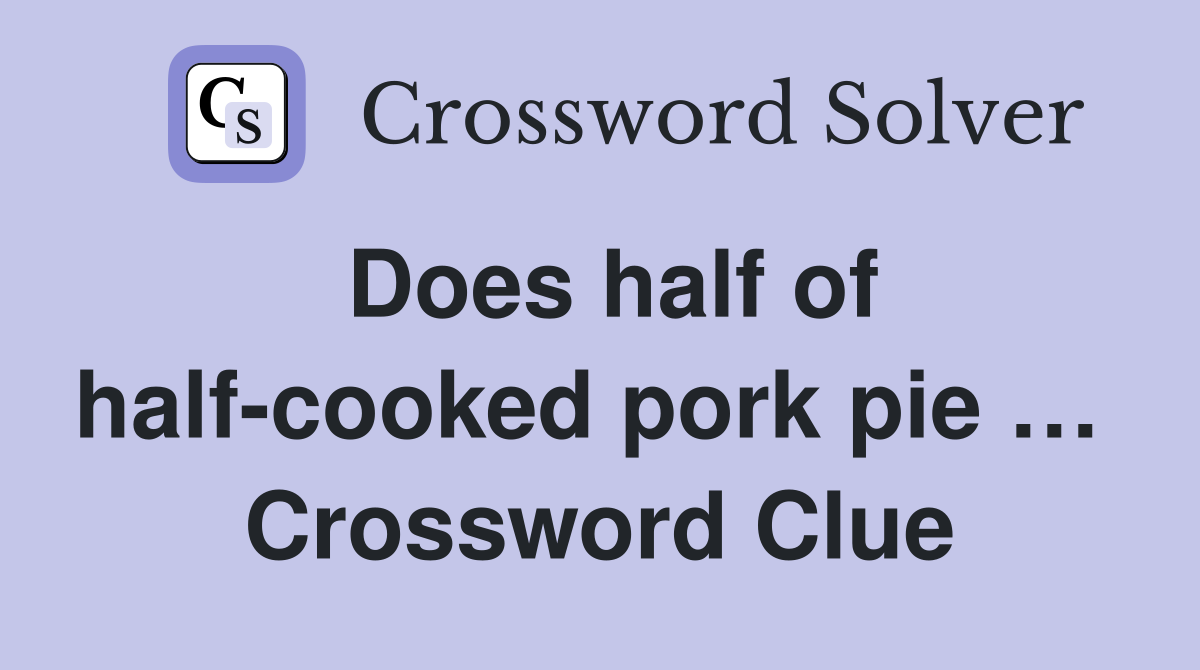 Does half of half-cooked pork pie …  Crossword Clue