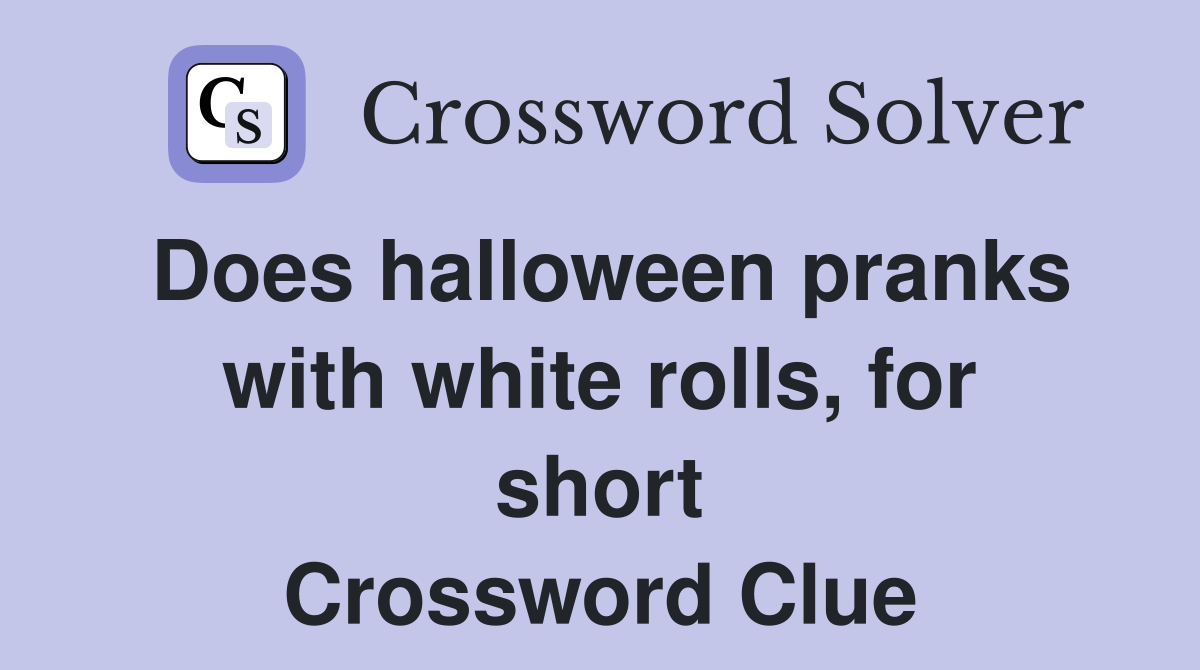Does halloween pranks with white rolls, for short Crossword Clue
