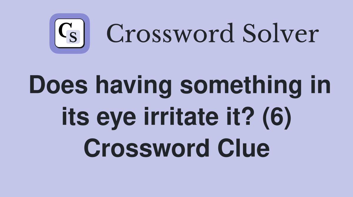 Does having something in its eye irritate it? (6) Crossword Clue