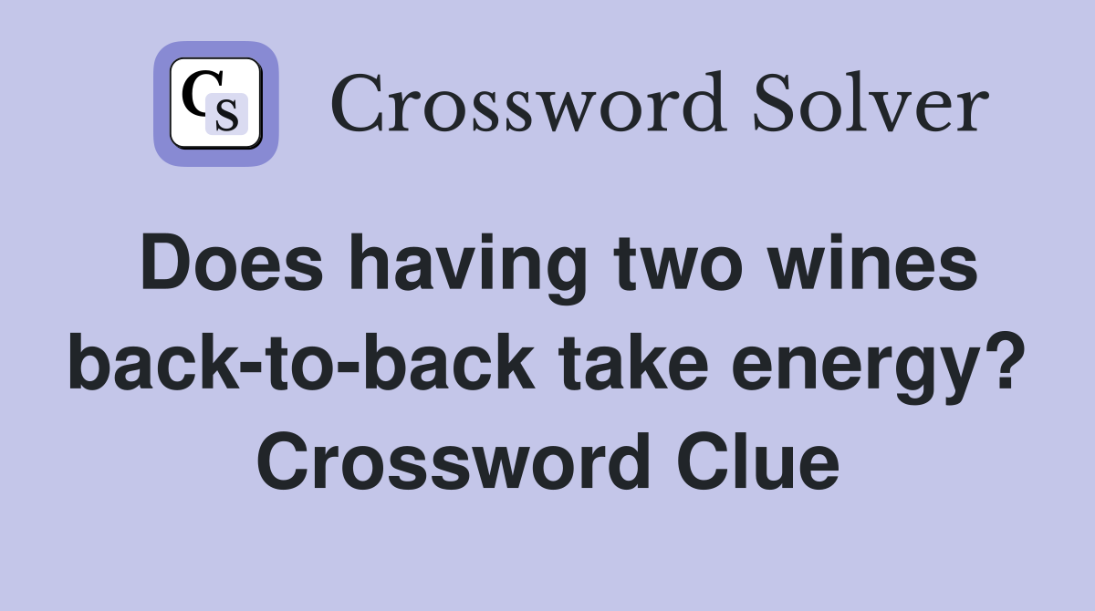 Does having two wines back-to-back take energy? Crossword Clue