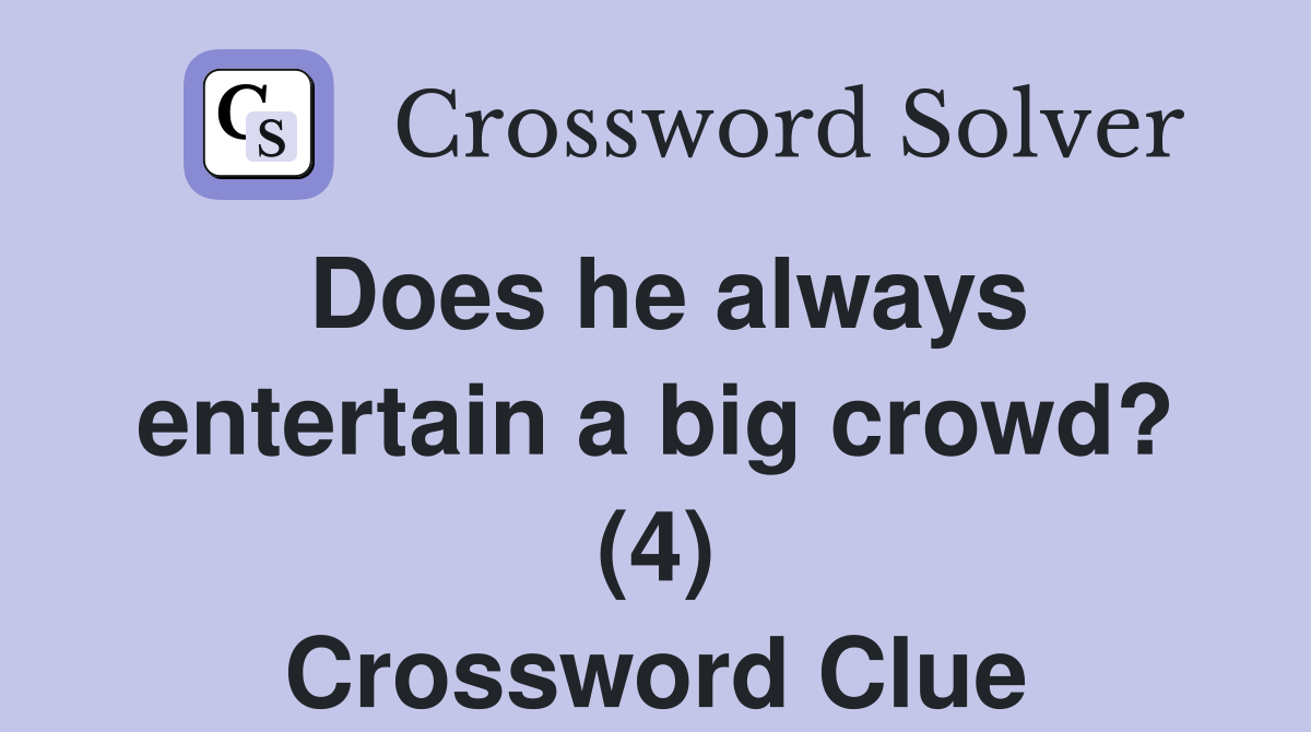 Does he always entertain a big crowd? (4) Crossword Clue