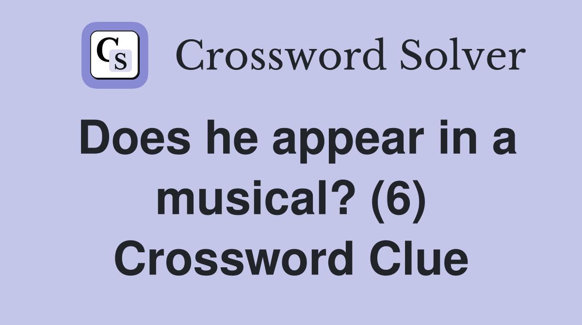 Does he appear in a musical? (6) Crossword Clue