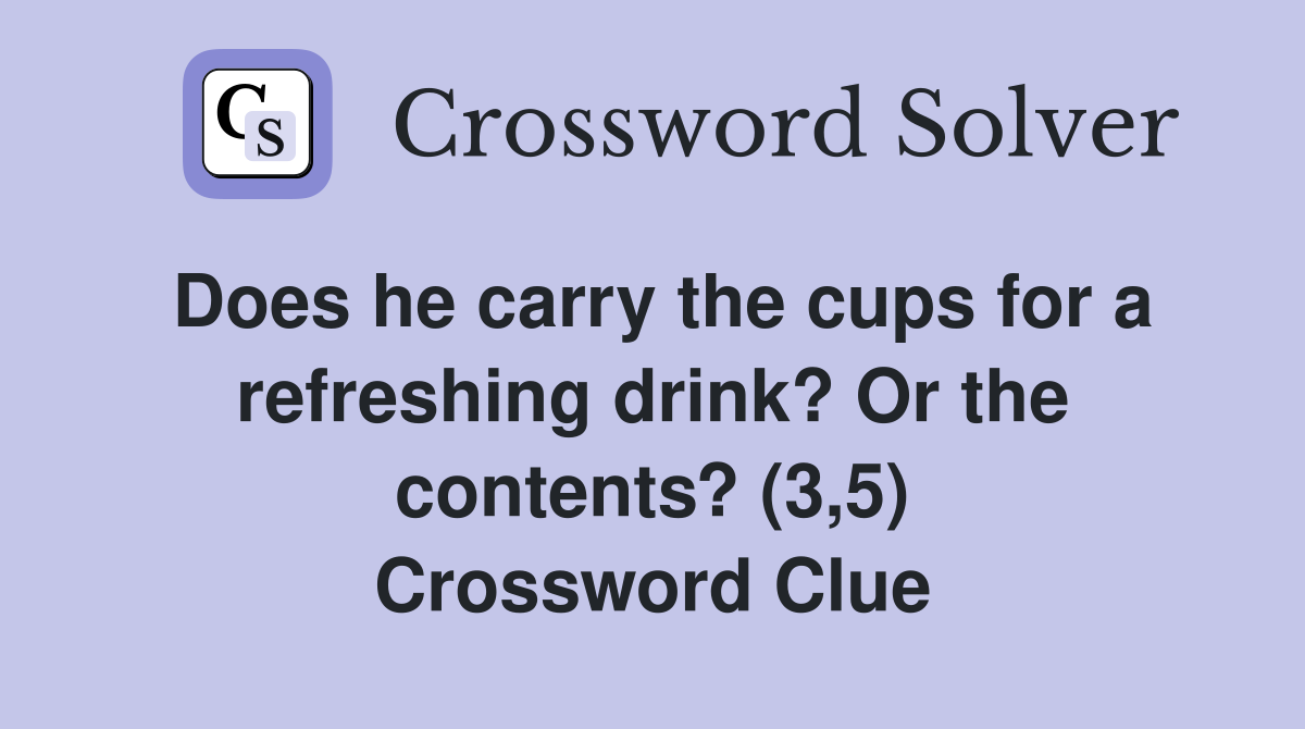 Does he carry the cups for a refreshing drink? Or the contents? (3,5) Crossword Clue