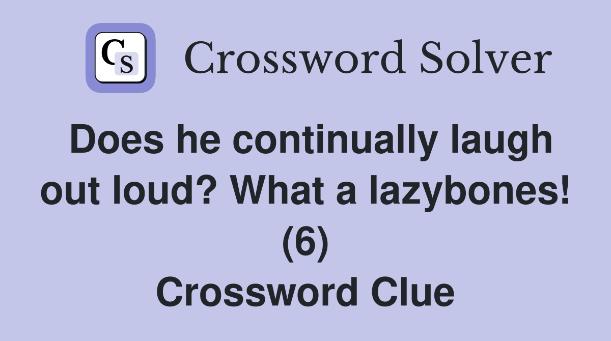 Does he continually laugh out loud? What a lazybones! (6) Crossword Clue