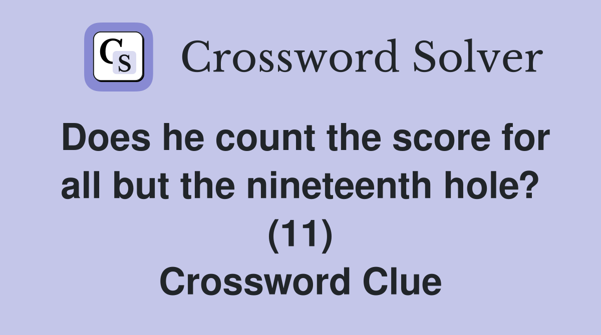 Does he count the score for all but the nineteenth hole? (11) Crossword Clue