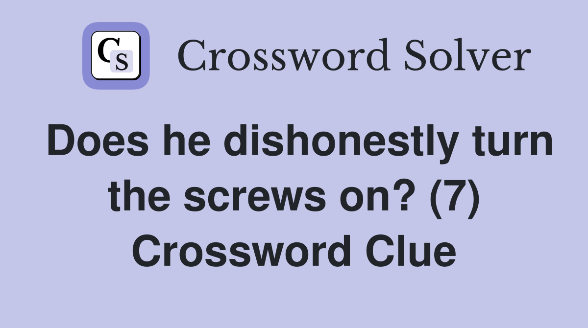Does he dishonestly turn the screws on? (7) Crossword Clue