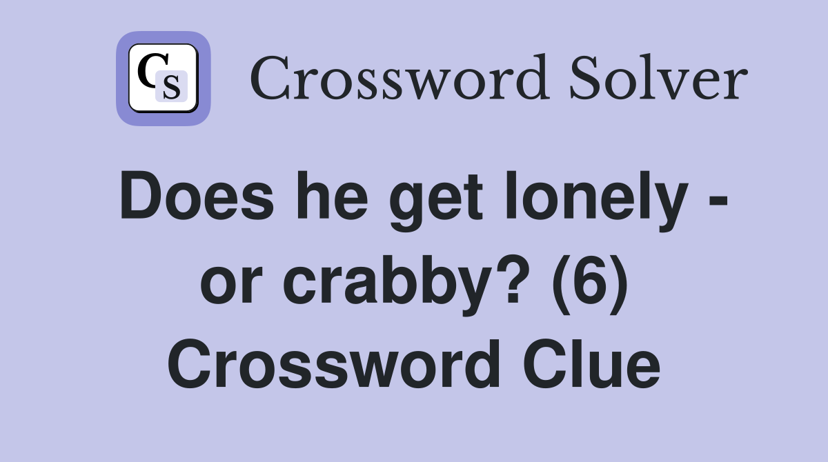Does he get lonely - or crabby? (6) Crossword Clue