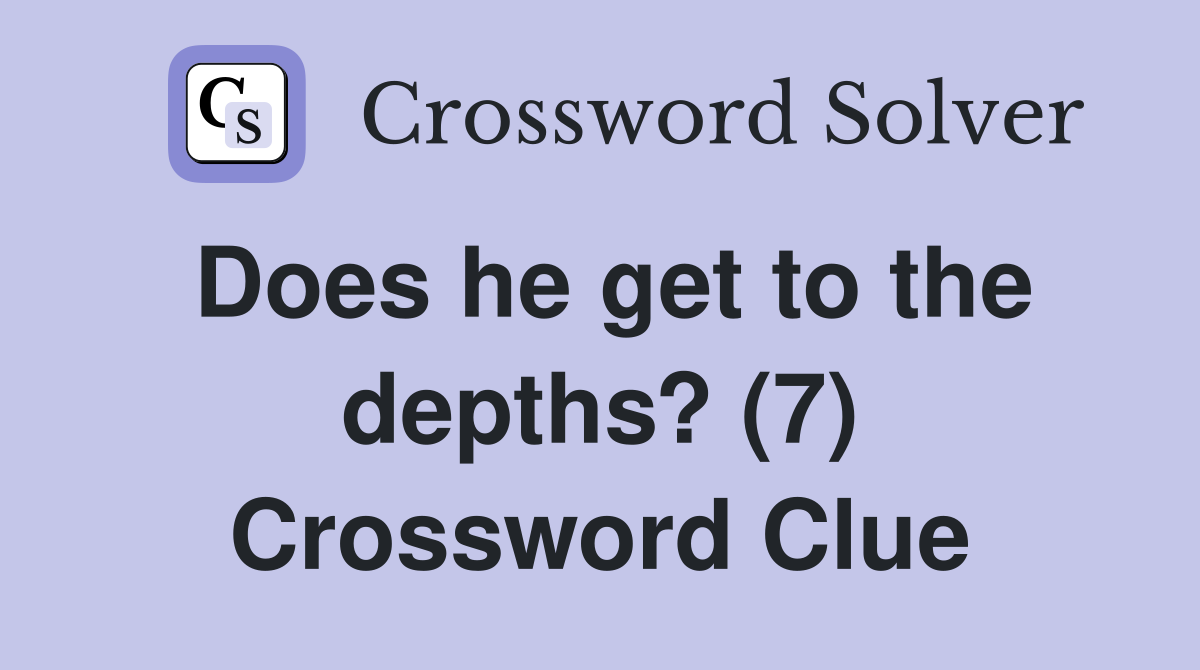 Does he get to the depths? (7) Crossword Clue