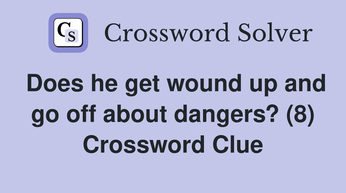 Does he get wound up and go off about dangers? (8) Crossword Clue