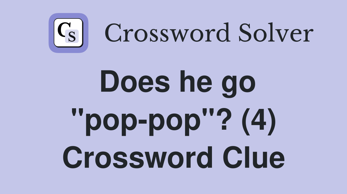 Does he go "pop-pop"? (4) Crossword Clue