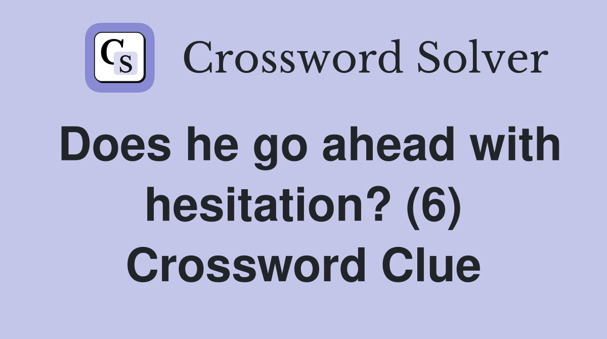 Does he go ahead with hesitation? (6) Crossword Clue