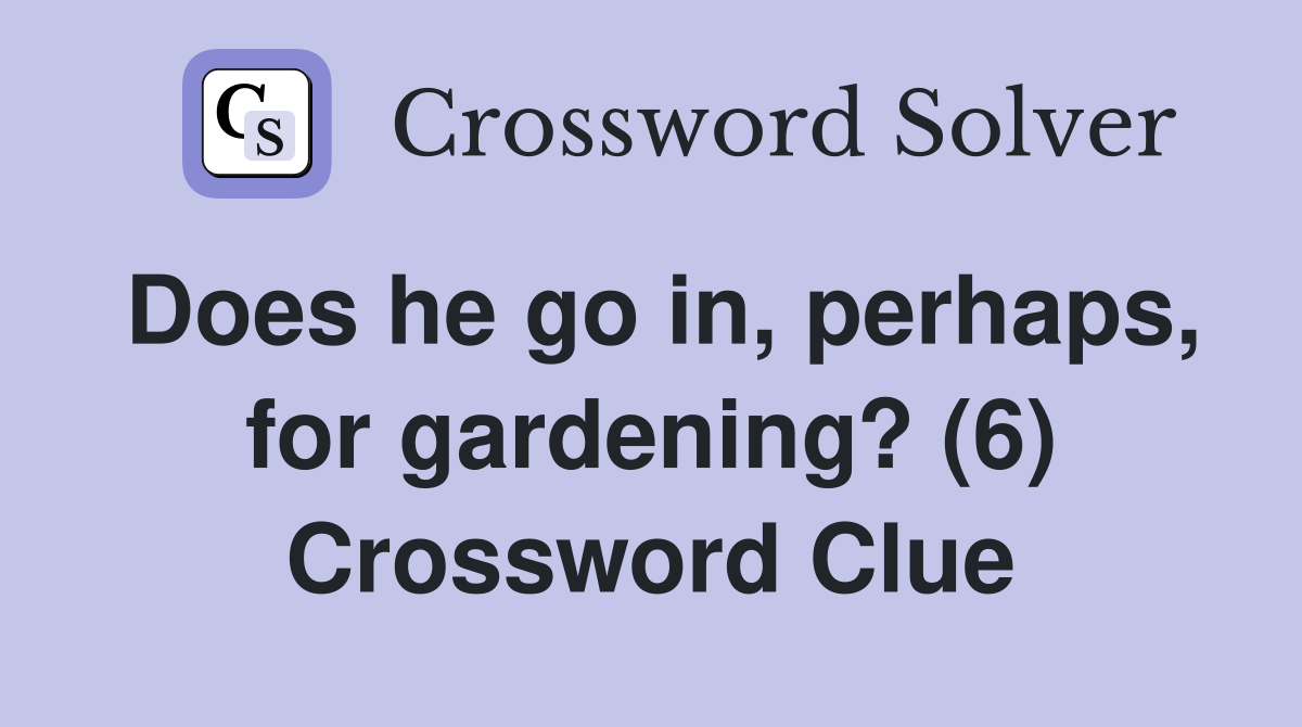 Does he go in, perhaps, for gardening? (6) Crossword Clue