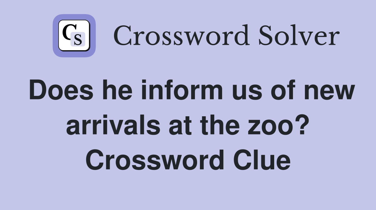 Does he inform us of new arrivals at the zoo? Crossword Clue