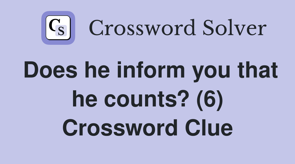 Does he inform you that he counts? (6) Crossword Clue