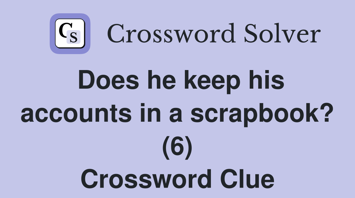 Does he keep his accounts in a scrapbook? (6) Crossword Clue