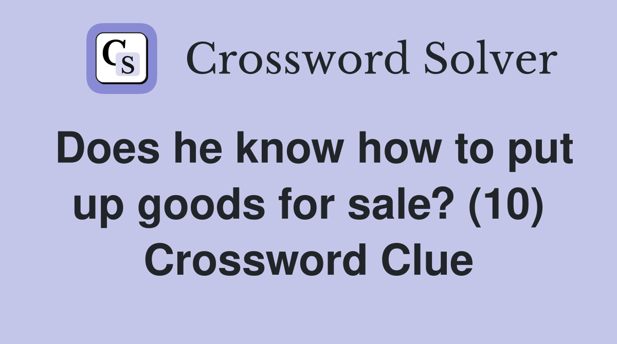 Does he know how to put up goods for sale? (10) Crossword Clue