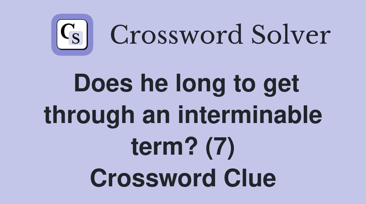 Does he long to get through an interminable term? (7) Crossword Clue