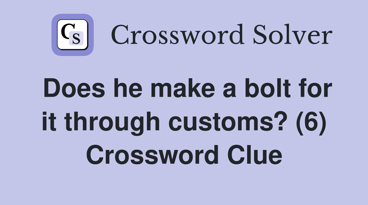 Does he make a bolt for it through customs? (6) Crossword Clue