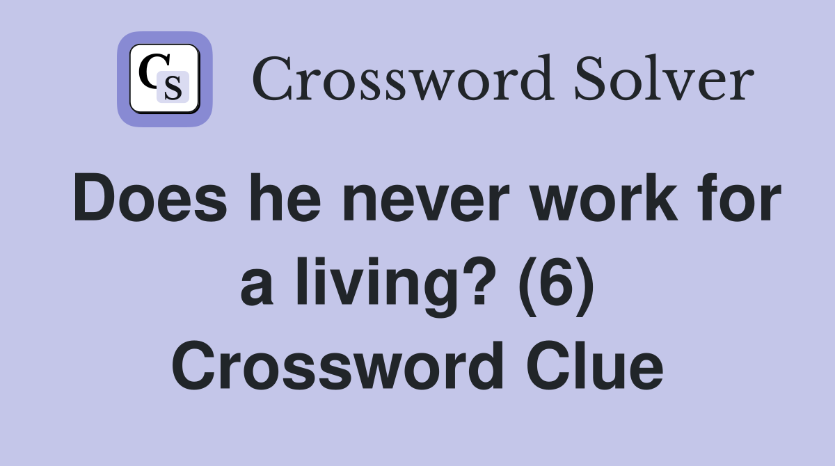 Does he never work for a living? (6) Crossword Clue