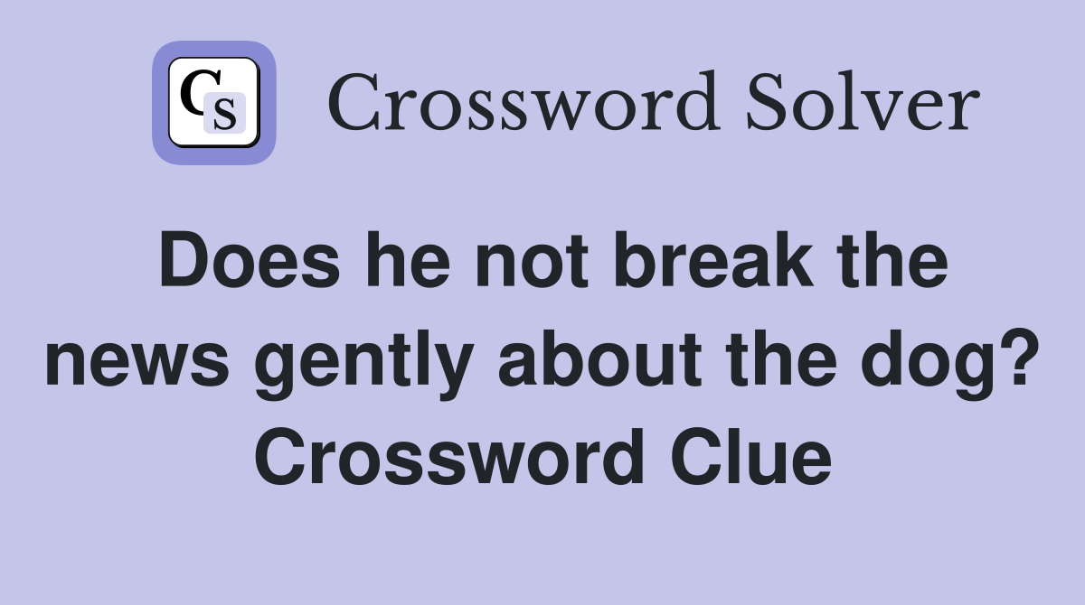 Does he not break the news gently about the dog? Crossword Clue