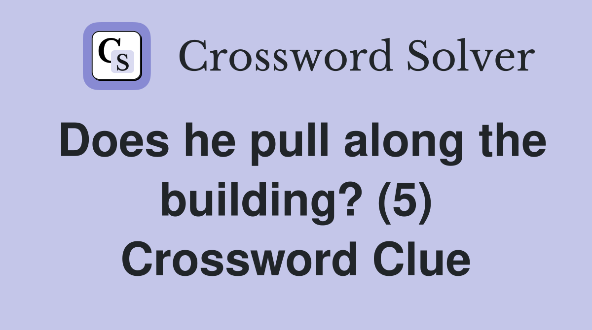 Does he pull along the building? (5) Crossword Clue