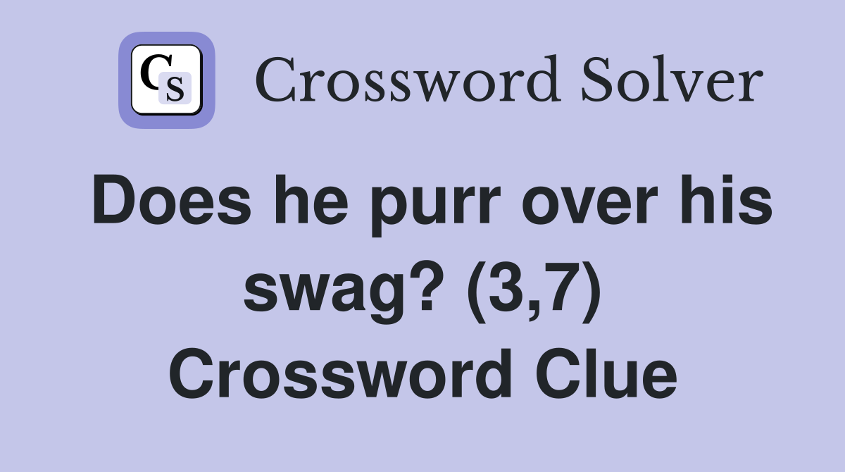 Does he purr over his swag? (3,7) Crossword Clue