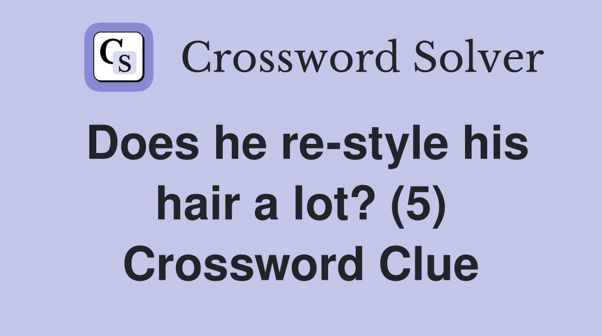 Does he re-style his hair a lot? (5) Crossword Clue