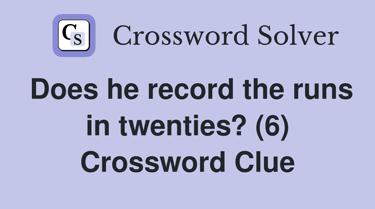 Does he record the runs in twenties? (6) Crossword Clue