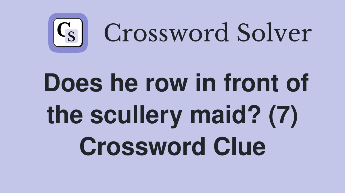 Does he row in front of the scullery maid? (7) Crossword Clue