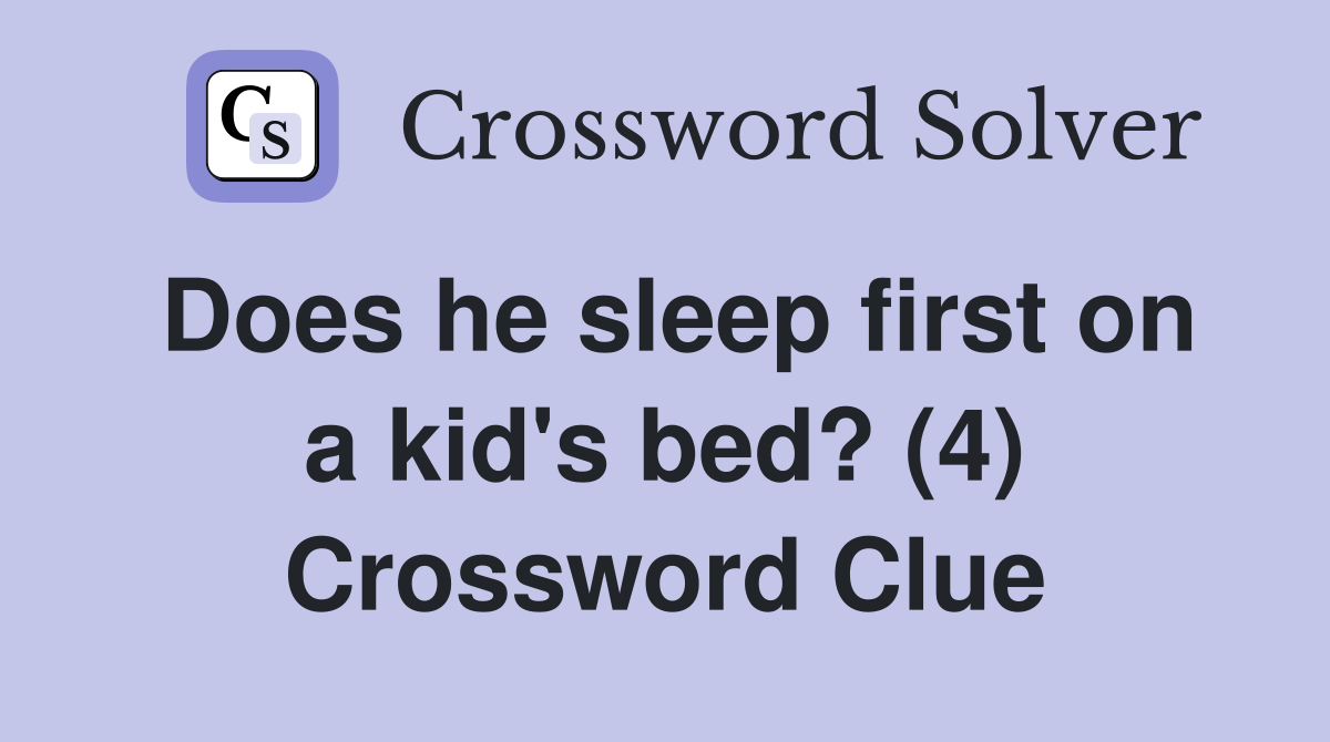Does he sleep first on a kid's bed? (4) Crossword Clue