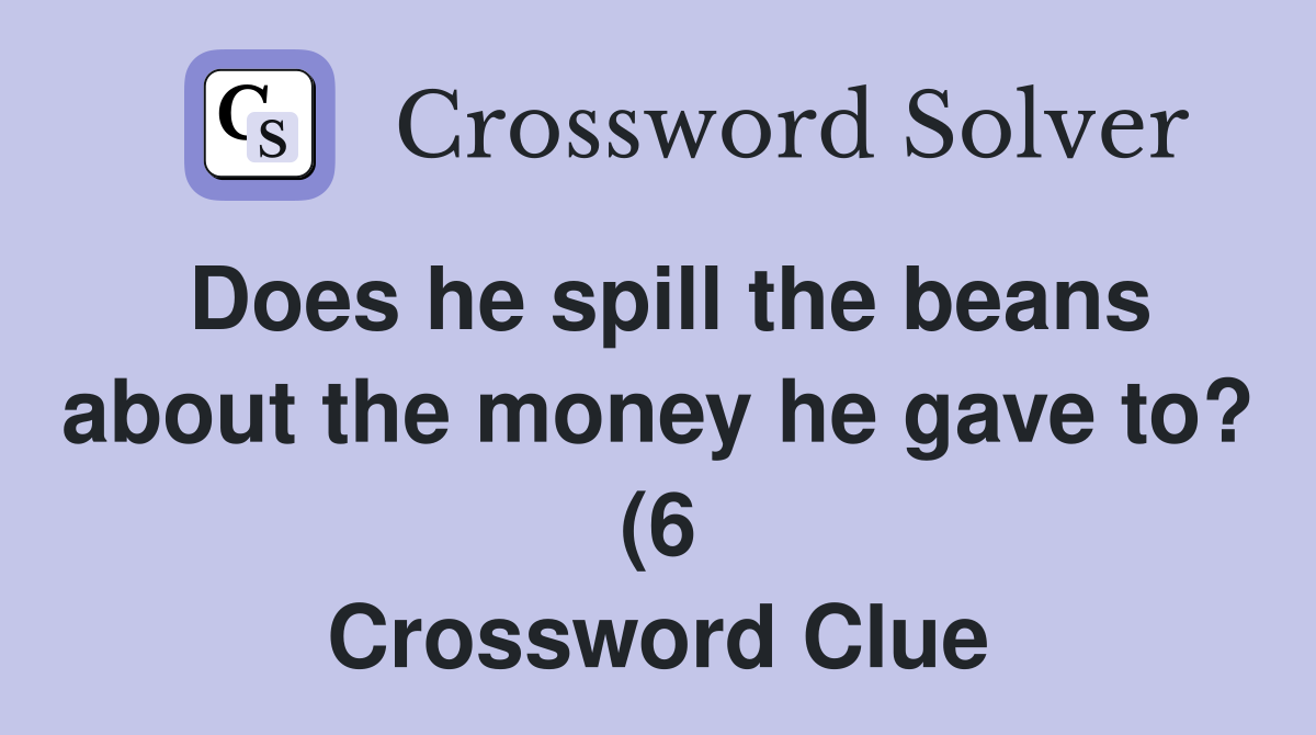 Does he spill the beans about the money he gave to? (6) Crossword Does he spill the beans about the money he gave to? (6) Crossword
