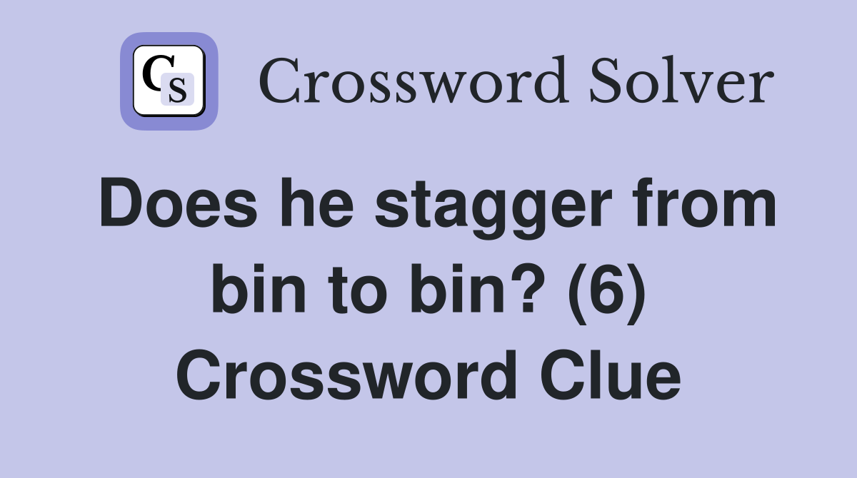 Does he stagger from bin to bin? (6) Crossword Clue