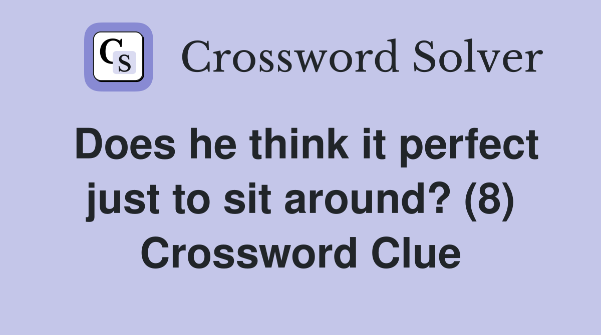 Does he think it perfect just to sit around? (8) Crossword Clue