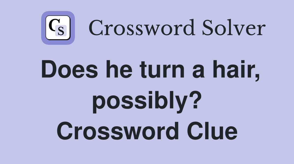 Does he turn a hair, possibly? Crossword Clue