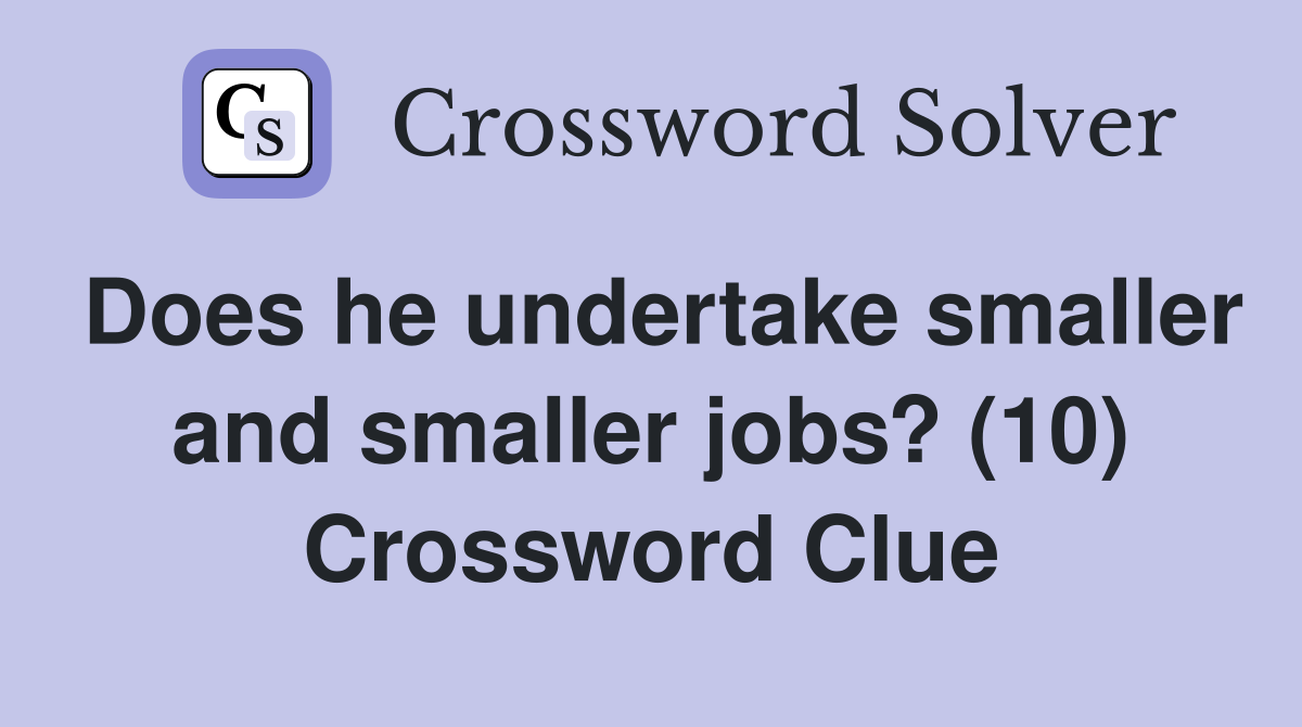 Does he undertake smaller and smaller jobs? (10) Crossword Clue