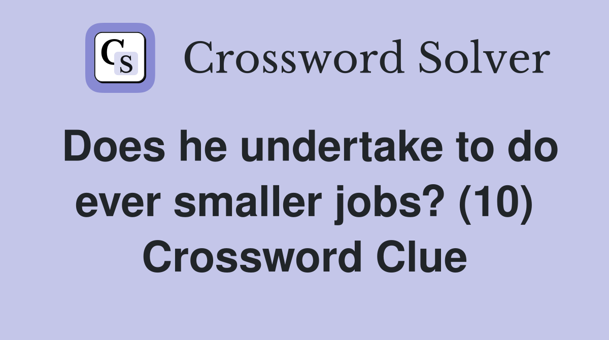 Does he undertake to do ever smaller jobs? (10) Crossword Clue
