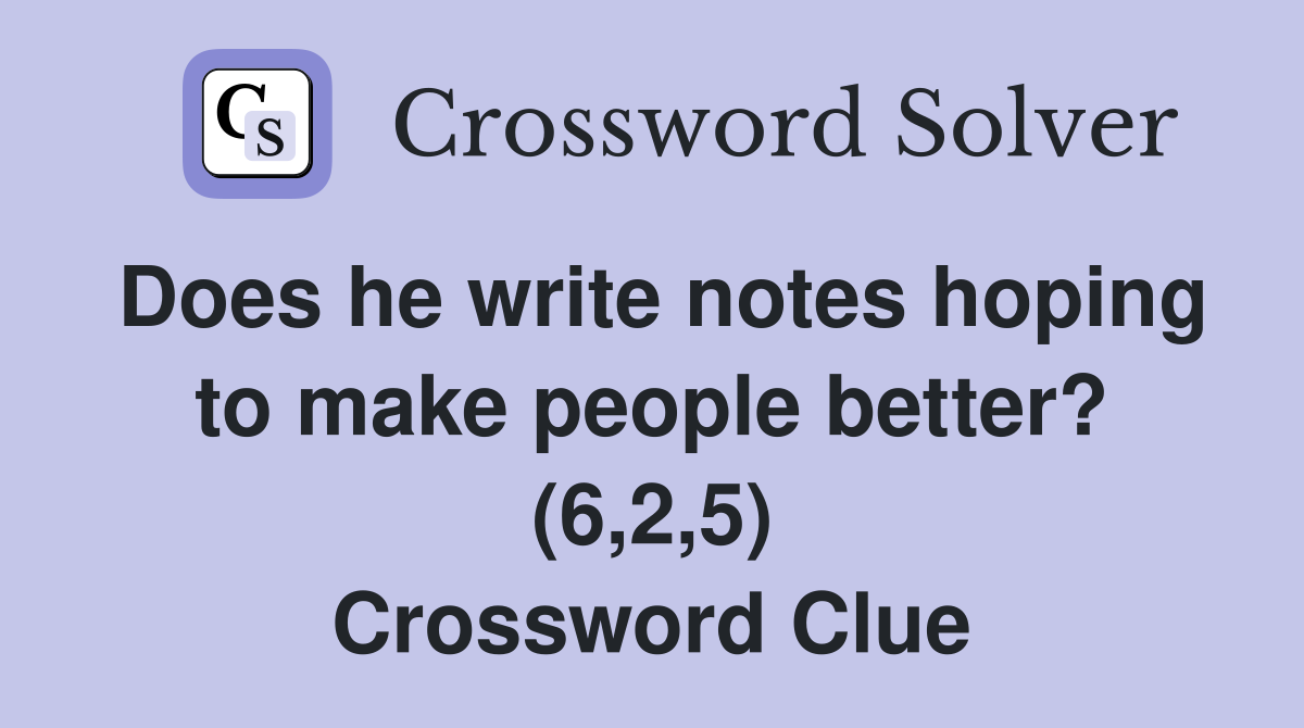 Does he write notes hoping to make people better? (6,2,5) Crossword Clue