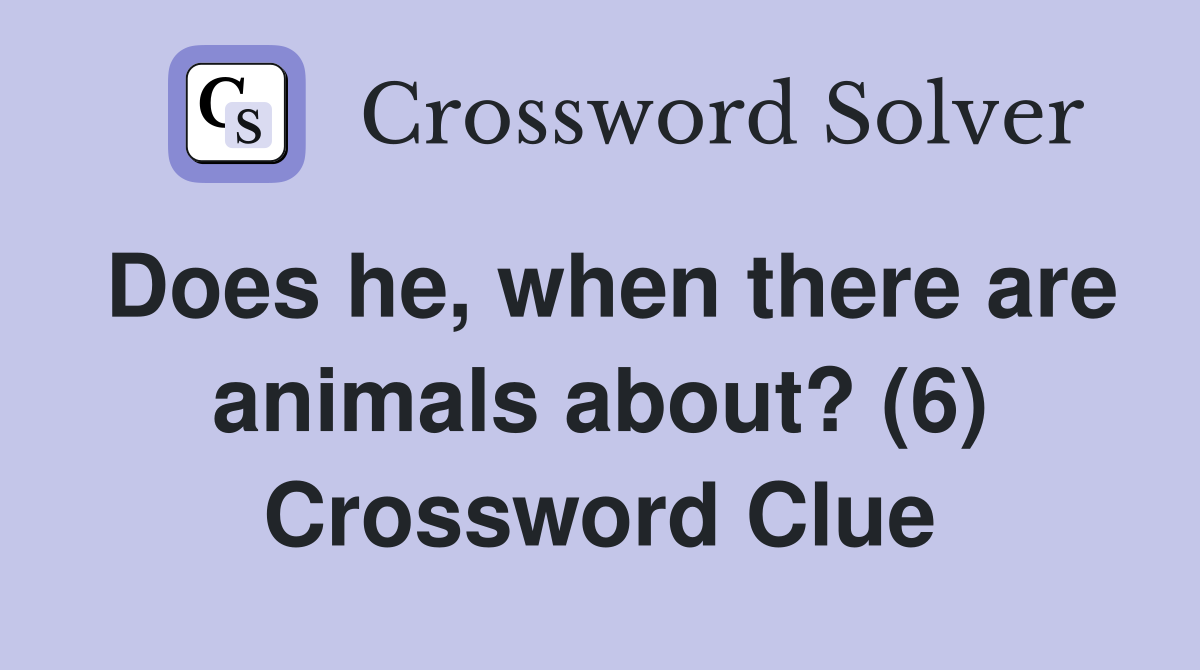 Does he, when there are animals about? (6) Crossword Clue
