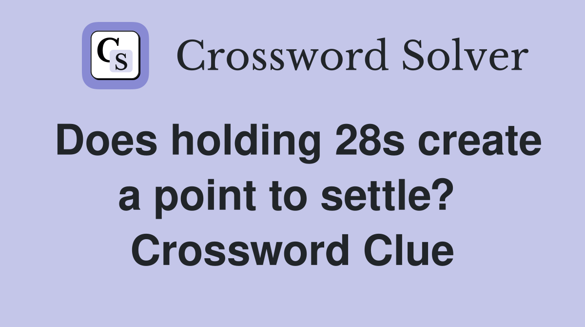 Does holding 28s create a point to settle?  Crossword Clue